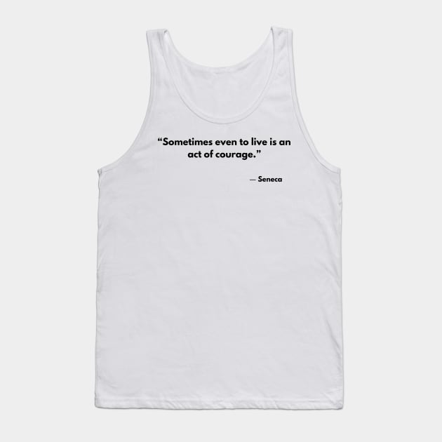 “Sometimes even to live is an act of courage.” Lucius Annaeus Seneca Tank Top by ReflectionEternal